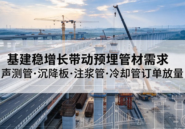 龙泉基建稳增长带动预埋监测管材需求，声测管、沉降板、注浆管订单持续放量
